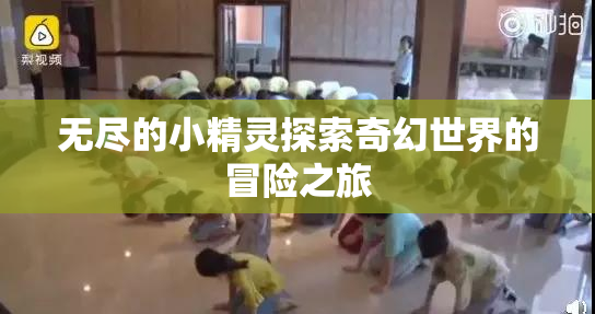 无尽的小精灵探索奇幻世界的冒险之旅