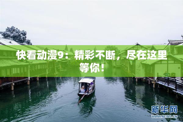 快看动漫9：精彩不断，尽在这里等你！