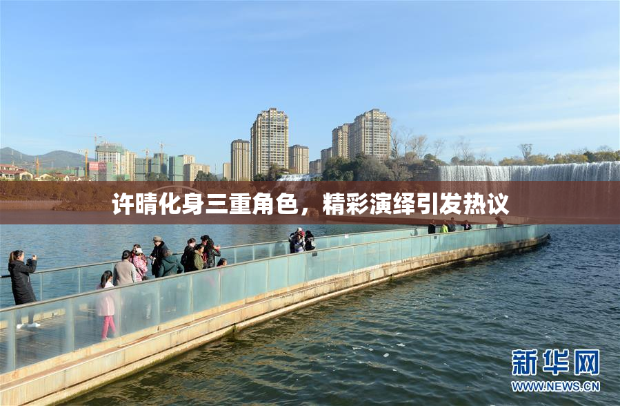 许晴化身三重角色，精彩演绎引发热议