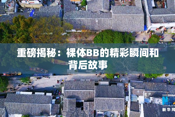 重磅揭秘：裸体BB的精彩瞬间和背后故事