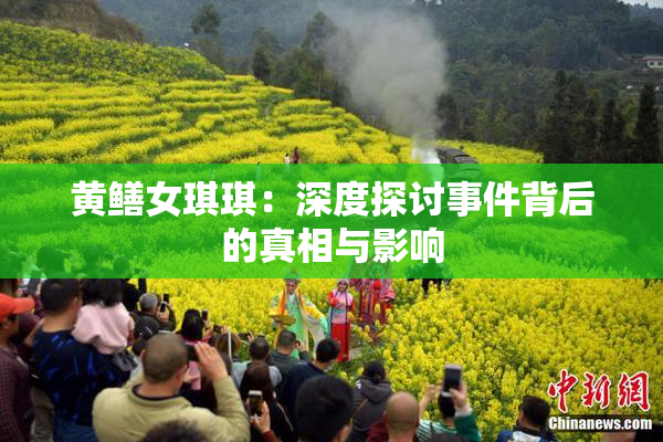 黄鳝女琪琪：深度探讨事件背后的真相与影响