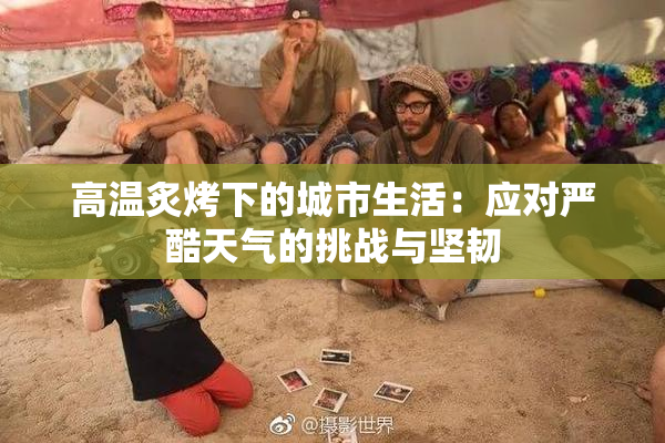 高温炙烤下的城市生活：应对严酷天气的挑战与坚韧