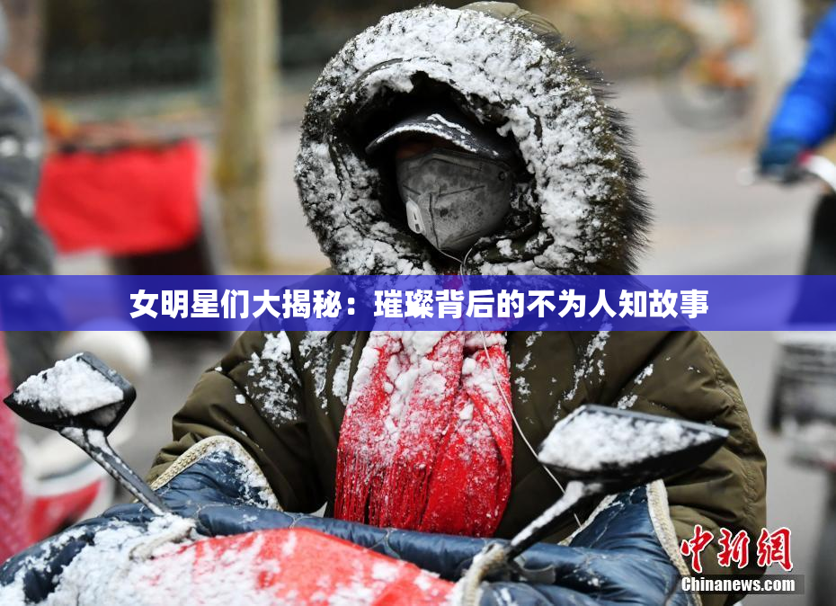女明星们大揭秘：璀璨背后的不为人知故事