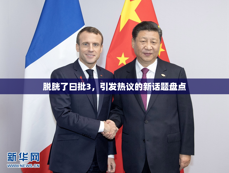 脱胱了曰批3，引发热议的新话题盘点