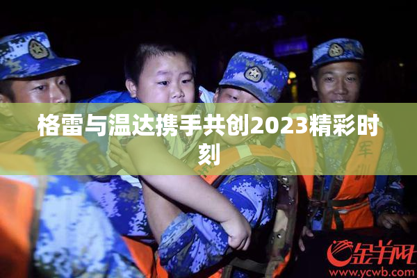 格雷与温达携手共创2023精彩时刻
