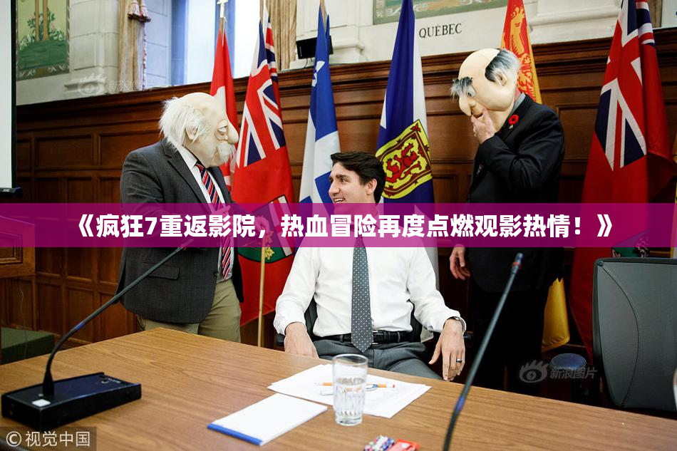 《疯狂7重返影院，热血冒险再度点燃观影热情！》