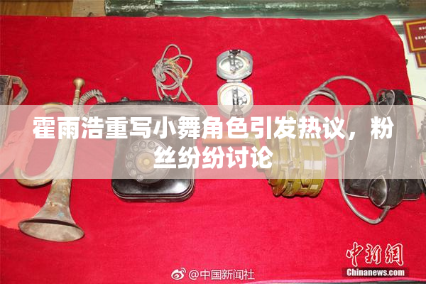 霍雨浩重写小舞角色引发热议，粉丝纷纷讨论