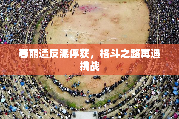 春丽遭反派俘获，格斗之路再遇挑战