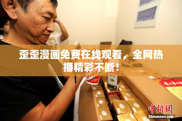 歪歪漫画免费在线观看，全网热播精彩不断！