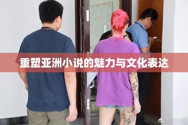 重塑亚洲小说的魅力与文化表达