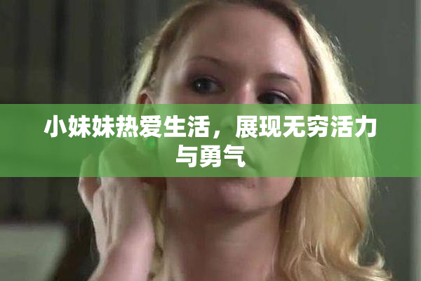 小妹妹热爱生活，展现无穷活力与勇气