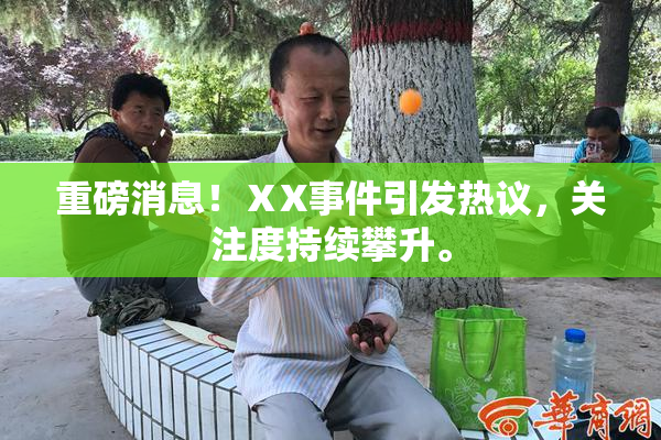 重磅消息！ⅩX事件引发热议，关注度持续攀升。