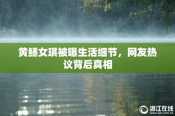 黄鳝女琪被曝生活细节，网友热议背后真相