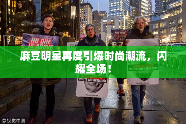 麻豆明星再度引爆时尚潮流，闪耀全场！