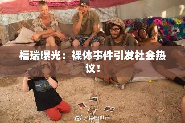 福瑞曝光：裸体事件引发社会热议！