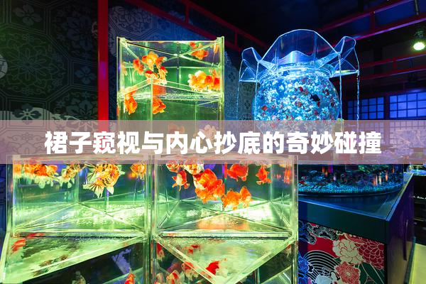 裙子窥视与内心抄底的奇妙碰撞