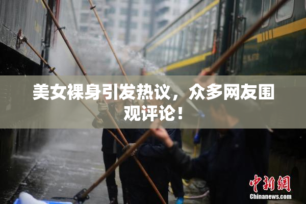 美女裸身引发热议，众多网友围观评论！