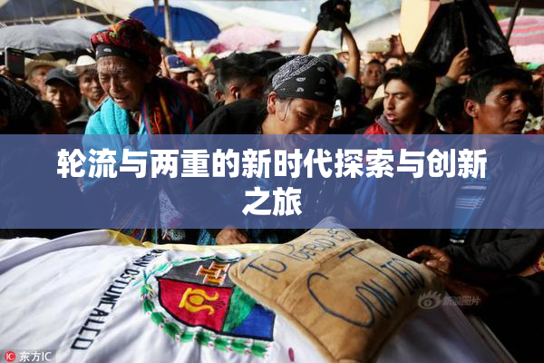 轮流与两重的新时代探索与创新之旅