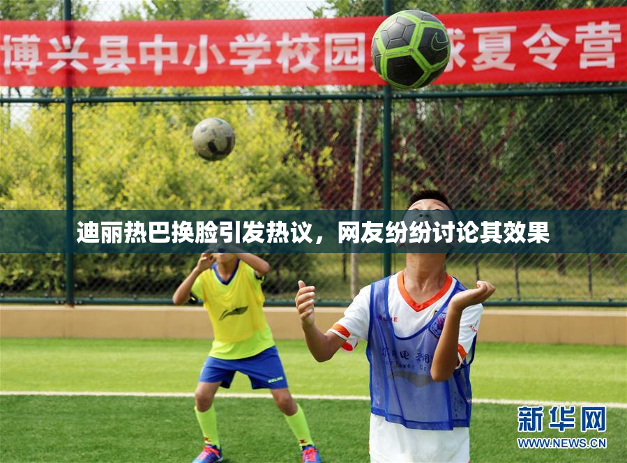 迪丽热巴换脸引发热议，网友纷纷讨论其效果