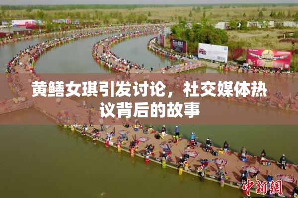 黄鳝女琪引发讨论，社交媒体热议背后的故事