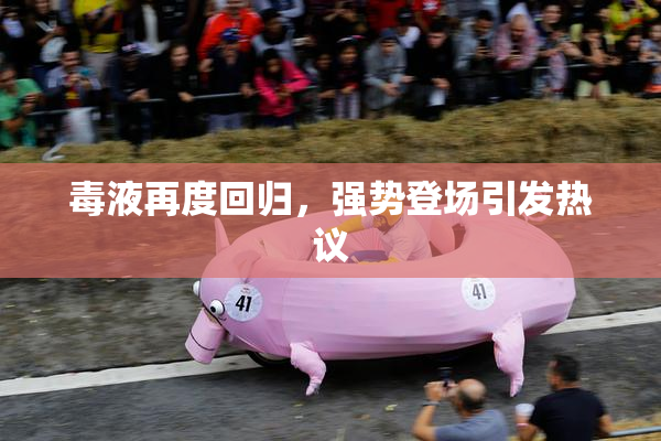毒液再度回归，强势登场引发热议