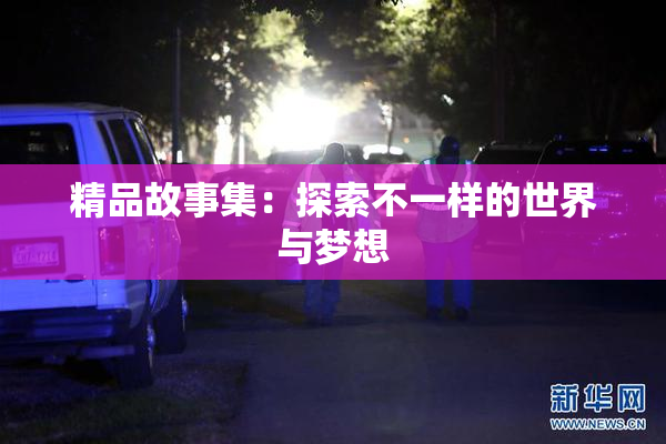 精品故事集：探索不一样的世界与梦想