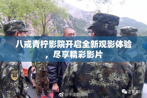 八戒青柠影院开启全新观影体验，尽享精彩影片