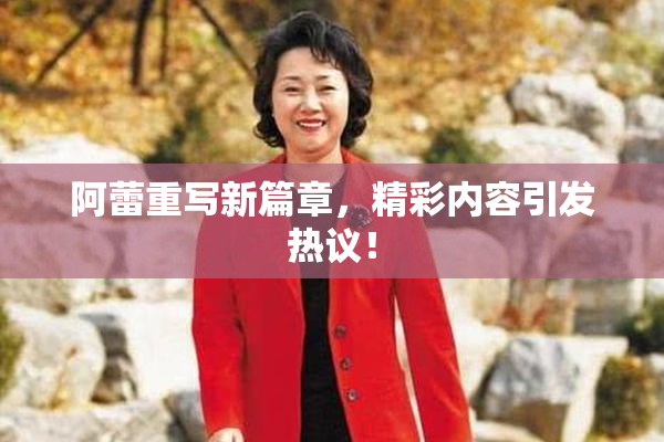 阿蕾重写新篇章，精彩内容引发热议！