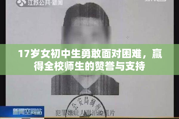 17岁女初中生勇敢面对困难，赢得全校师生的赞誉与支持