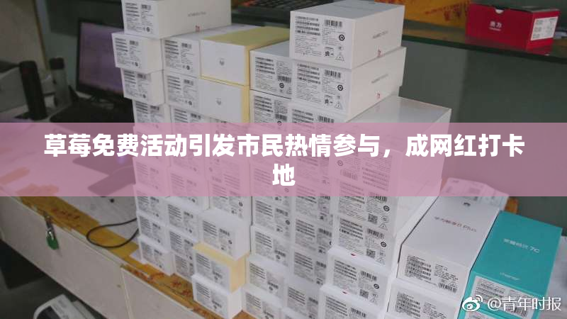 草莓免费活动引发市民热情参与，成网红打卡地