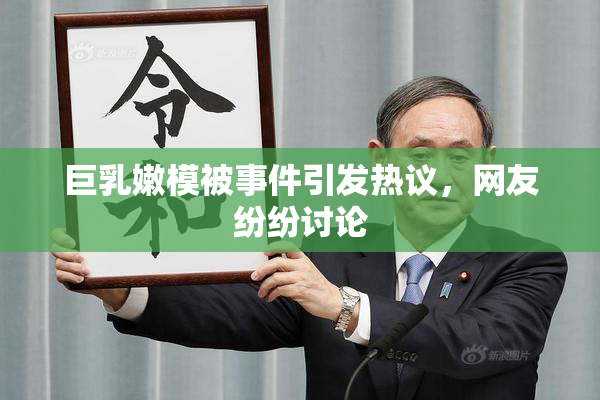 巨乳嫩模被事件引发热议，网友纷纷讨论