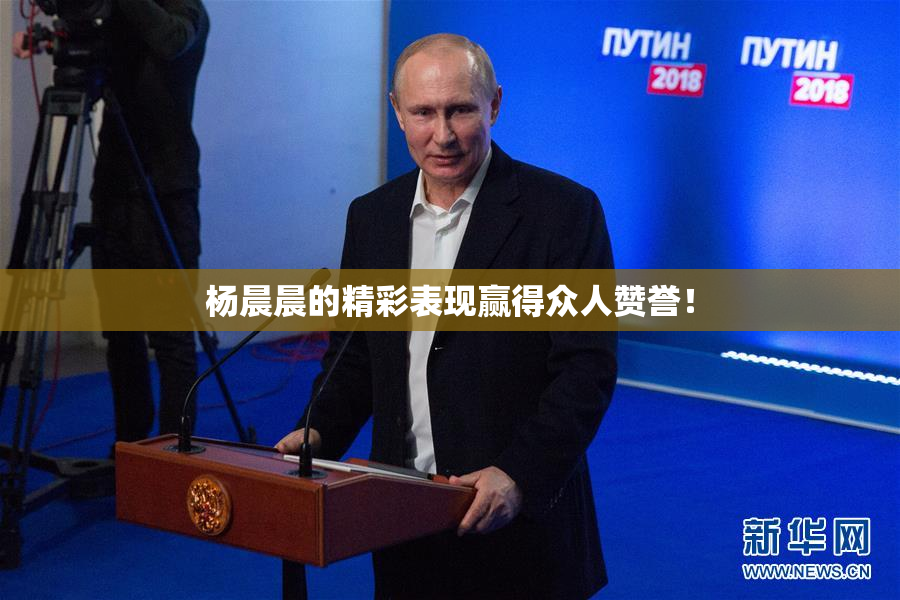 杨晨晨的精彩表现赢得众人赞誉！