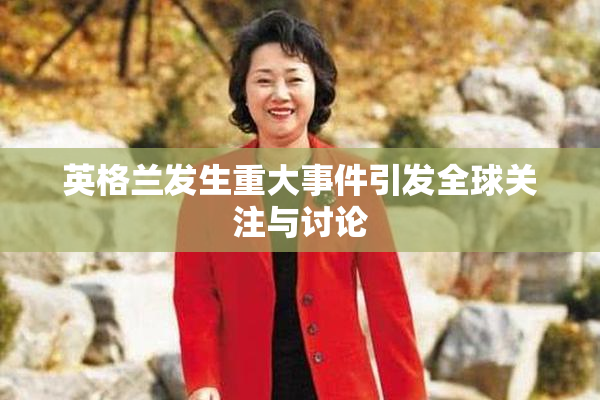 英格兰发生重大事件引发全球关注与讨论
