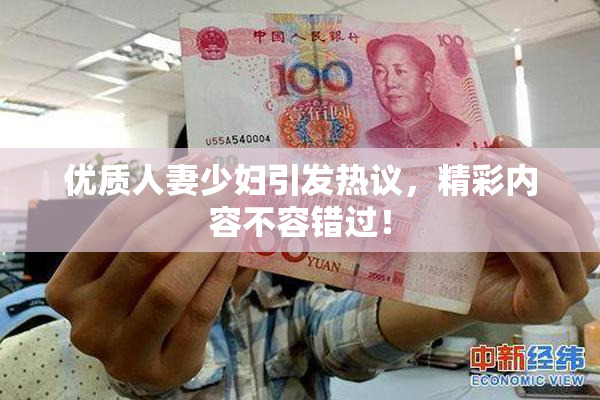 优质人妻少妇引发热议，精彩内容不容错过！