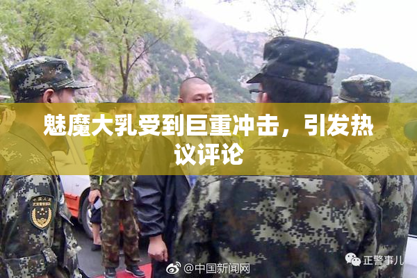 魅魔大乳受到巨重冲击，引发热议评论