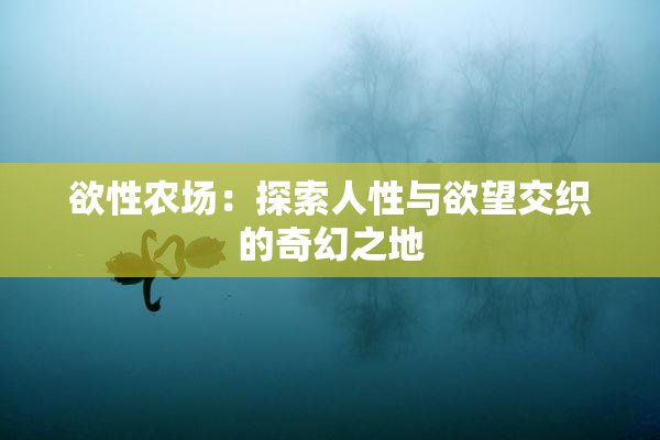 欲性农场：探索人性与欲望交织的奇幻之地