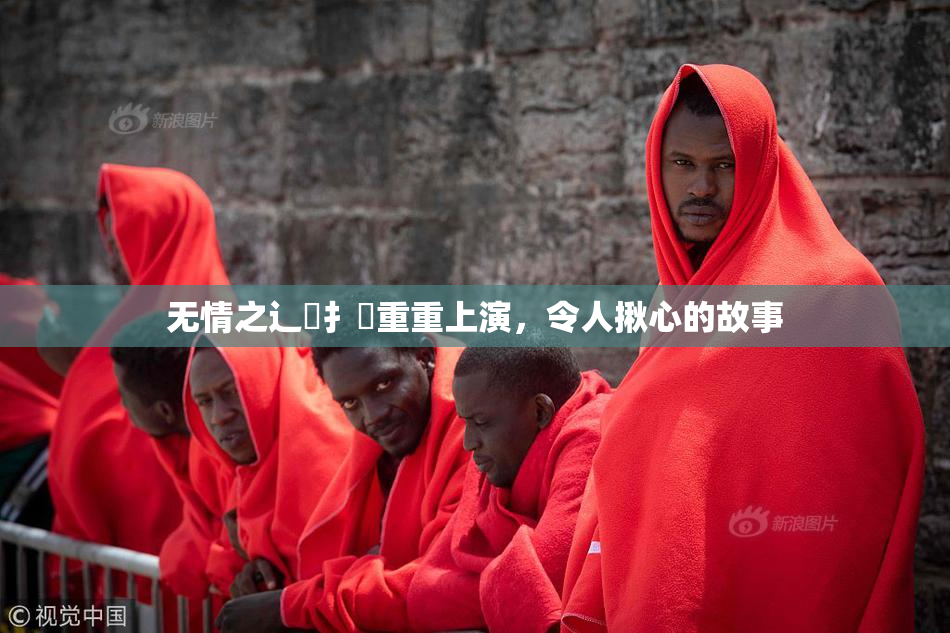 无情之辶喿扌畐重重上演，令人揪心的故事