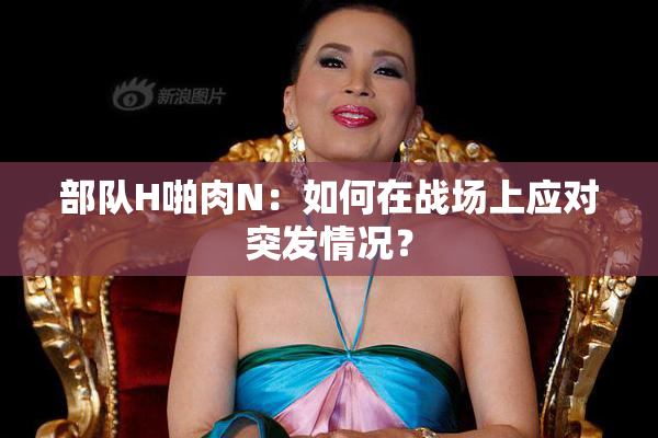 部队H啪肉N：如何在战场上应对突发情况？