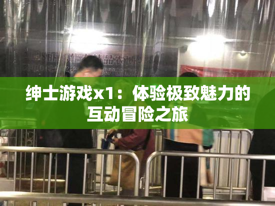 绅士游戏x1：体验极致魅力的互动冒险之旅