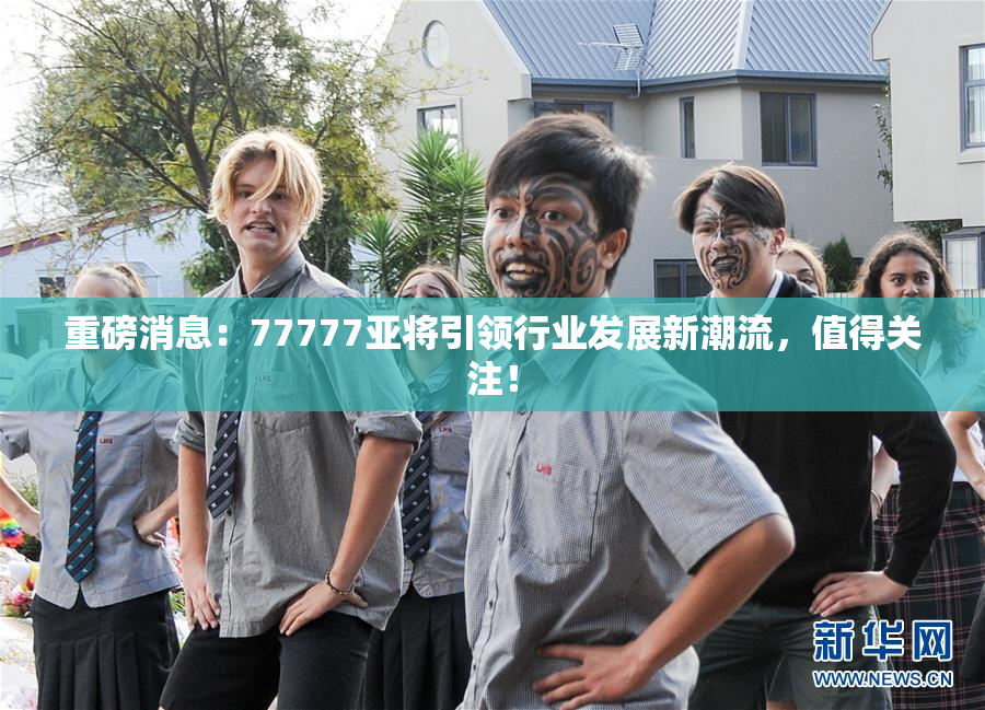 重磅消息：77777亚将引领行业发展新潮流，值得关注！