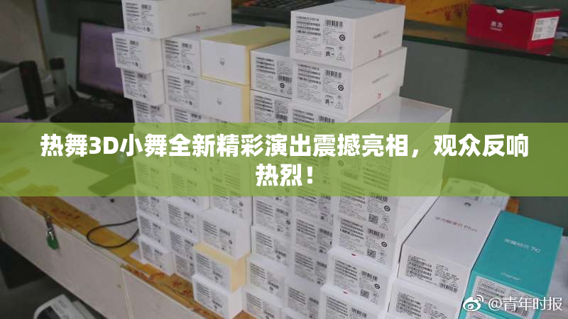 热舞3D小舞全新精彩演出震撼亮相，观众反响热烈！