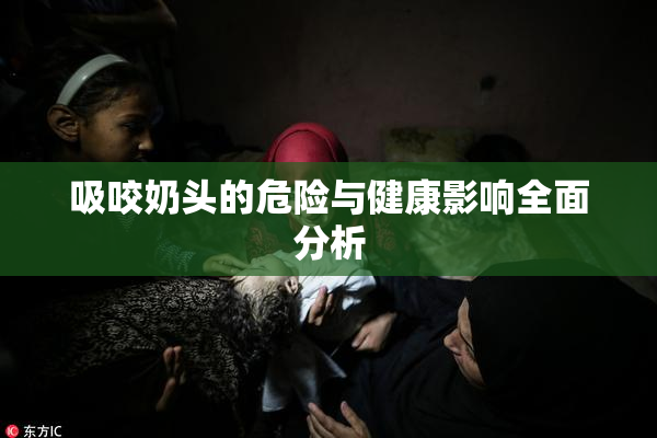 吸咬奶头的危险与健康影响全面分析