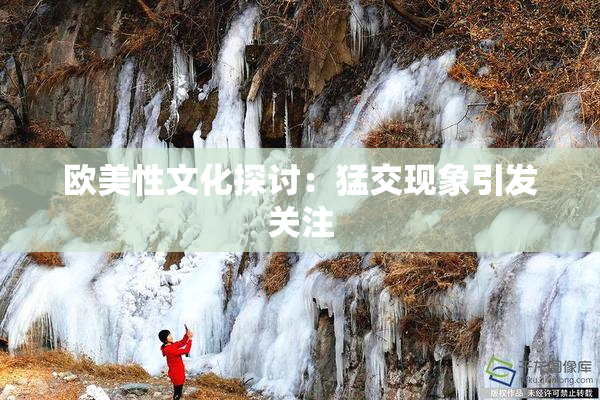 欧美性文化探讨：猛交现象引发关注