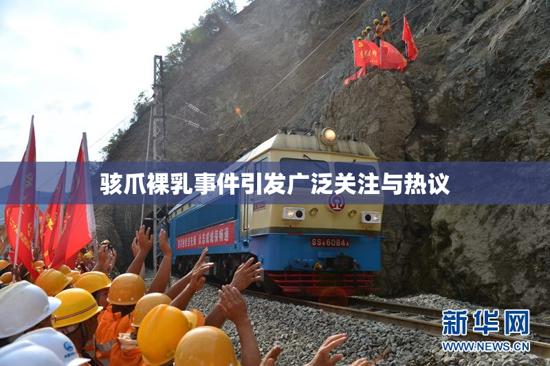 骇爪裸乳事件引发广泛关注与热议