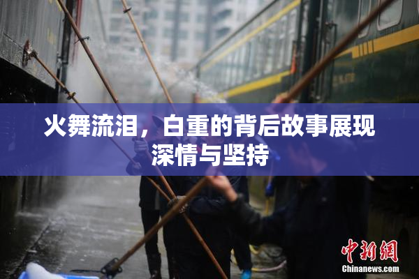 火舞流泪，白重的背后故事展现深情与坚持