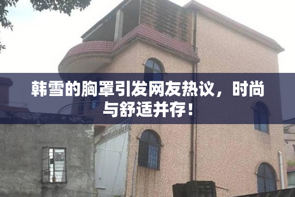 韩雪的胸罩引发网友热议，时尚与舒适并存！