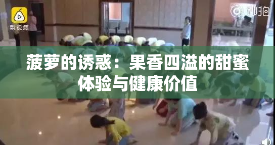 菠萝的诱惑：果香四溢的甜蜜体验与健康价值