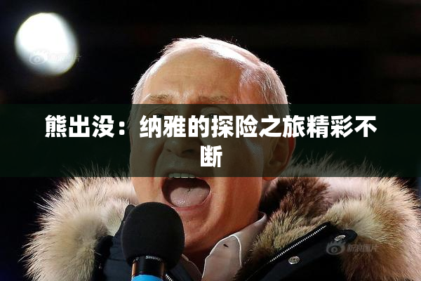 熊出没：纳雅的探险之旅精彩不断