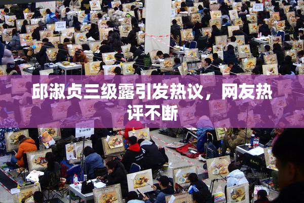 邱淑贞三级露引发热议，网友热评不断