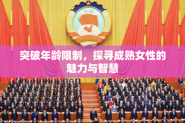 突破年龄限制，探寻成熟女性的魅力与智慧